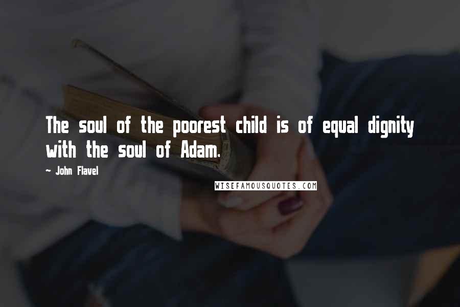 John Flavel Quotes: The soul of the poorest child is of equal dignity with the soul of Adam.