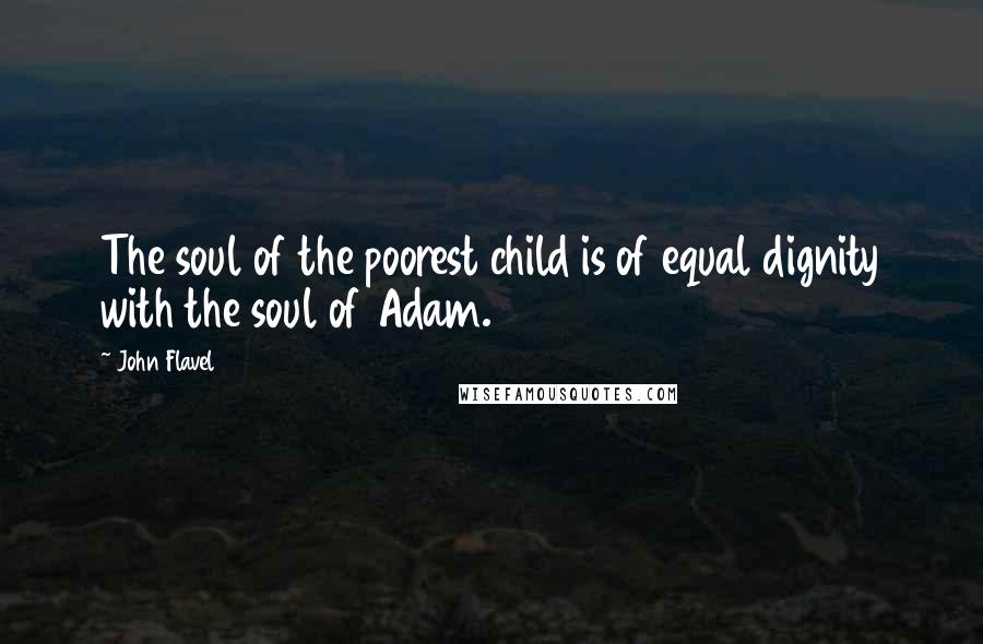 John Flavel Quotes: The soul of the poorest child is of equal dignity with the soul of Adam.