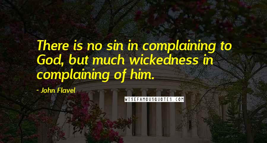 John Flavel Quotes: There is no sin in complaining to God, but much wickedness in complaining of him.