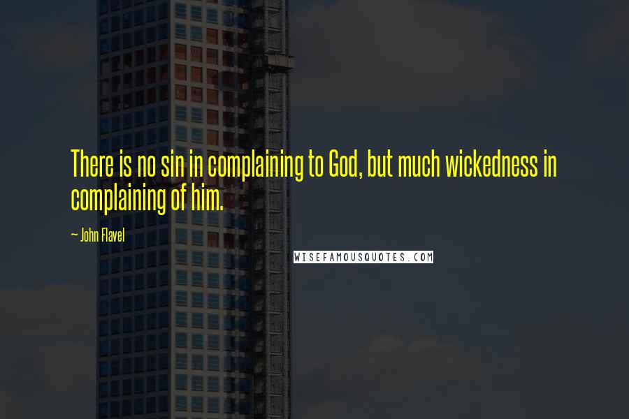 John Flavel Quotes: There is no sin in complaining to God, but much wickedness in complaining of him.