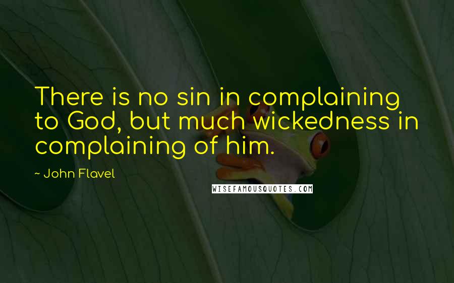 John Flavel Quotes: There is no sin in complaining to God, but much wickedness in complaining of him.