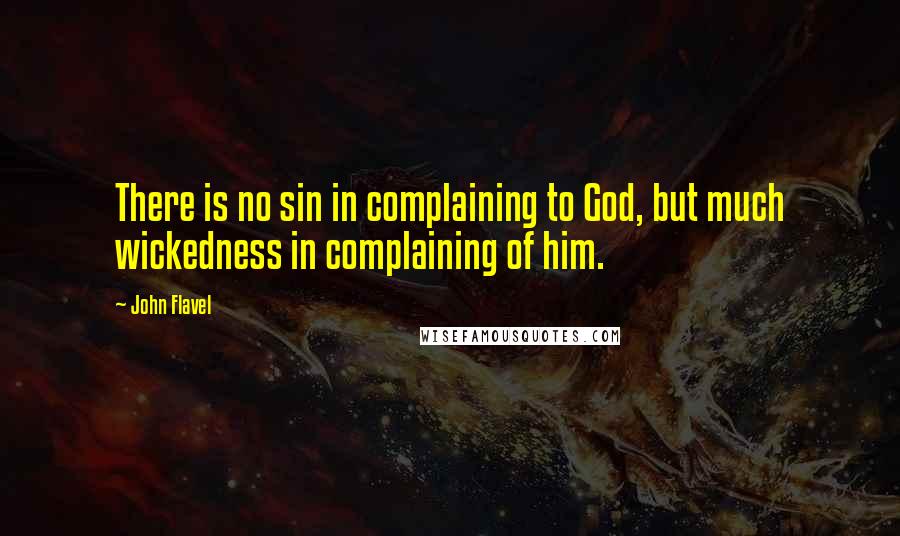 John Flavel Quotes: There is no sin in complaining to God, but much wickedness in complaining of him.