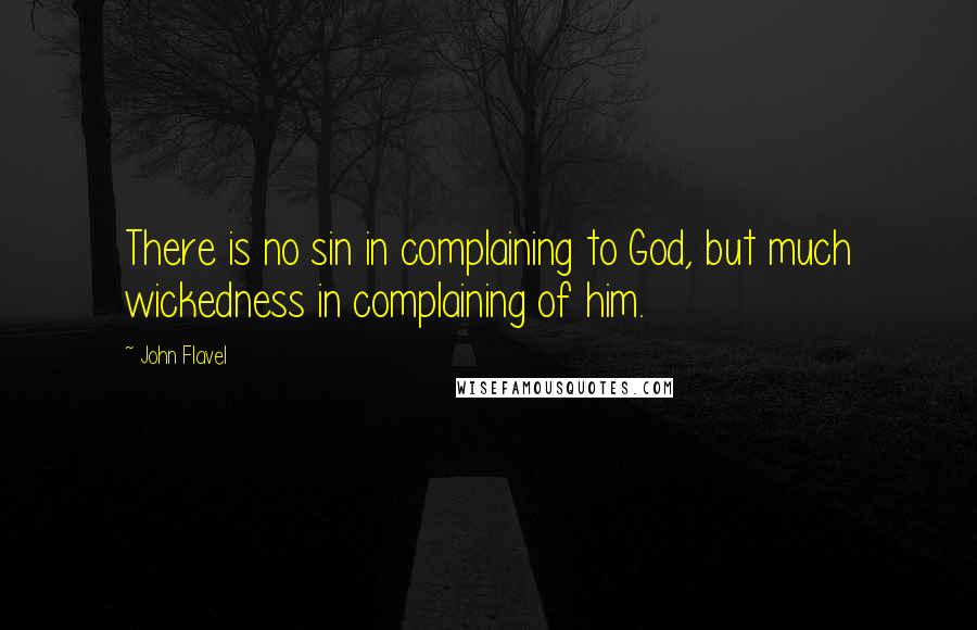 John Flavel Quotes: There is no sin in complaining to God, but much wickedness in complaining of him.