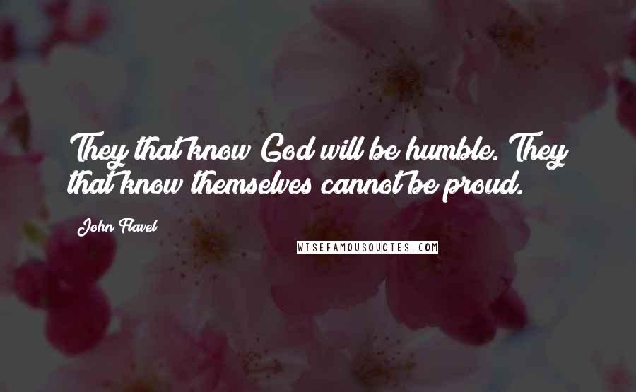 John Flavel Quotes: They that know God will be humble. They that know themselves cannot be proud.