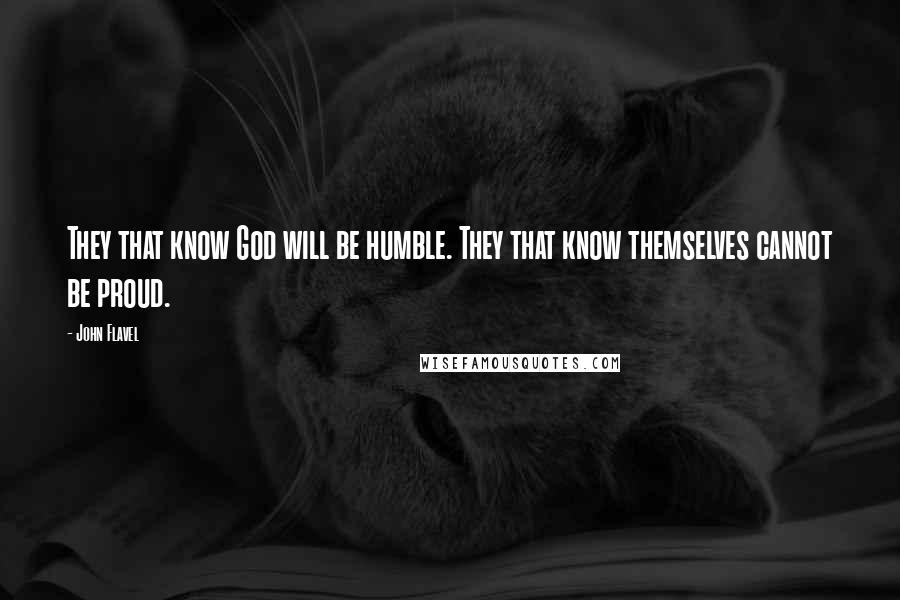 John Flavel Quotes: They that know God will be humble. They that know themselves cannot be proud.