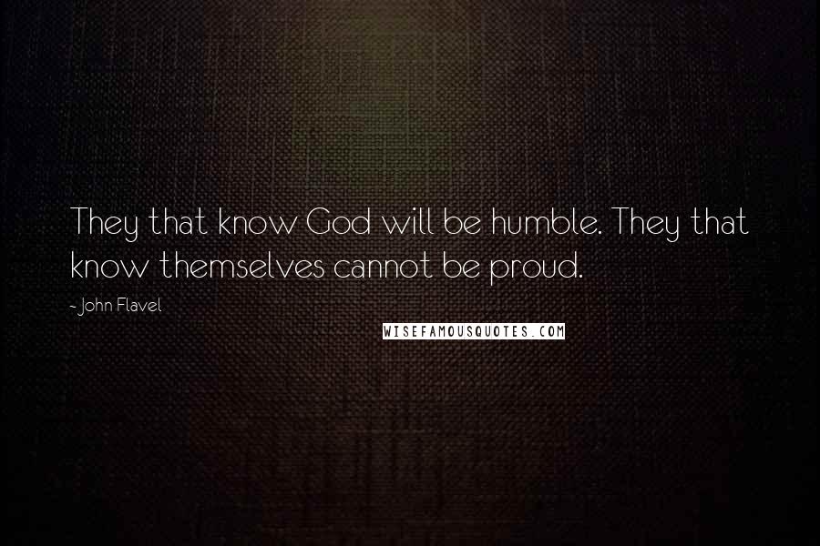 John Flavel Quotes: They that know God will be humble. They that know themselves cannot be proud.