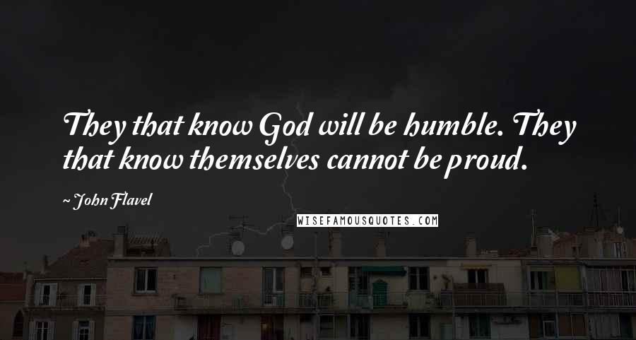 John Flavel Quotes: They that know God will be humble. They that know themselves cannot be proud.
