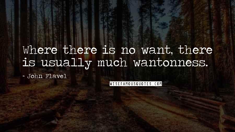 John Flavel Quotes: Where there is no want, there is usually much wantonness.