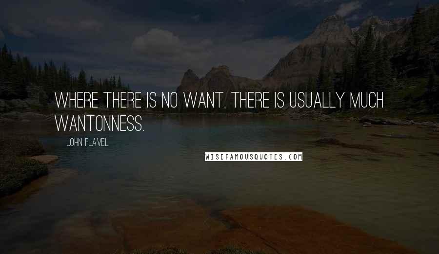 John Flavel Quotes: Where there is no want, there is usually much wantonness.