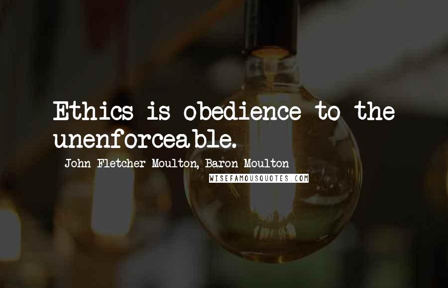 John Fletcher Moulton, Baron Moulton Quotes: Ethics is obedience to the unenforceable.