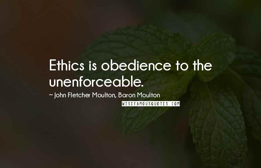 John Fletcher Moulton, Baron Moulton Quotes: Ethics is obedience to the unenforceable.