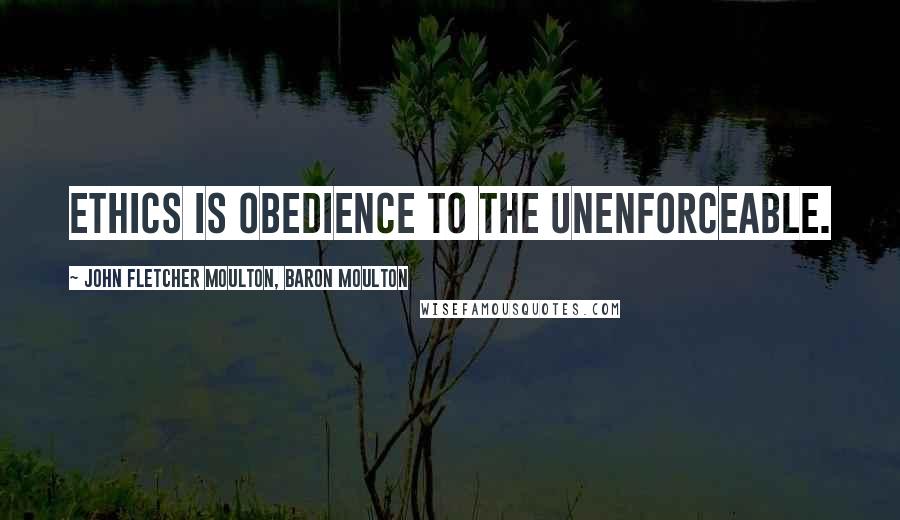 John Fletcher Moulton, Baron Moulton Quotes: Ethics is obedience to the unenforceable.