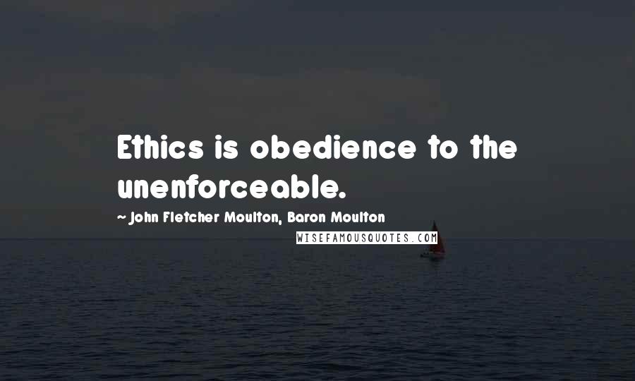 John Fletcher Moulton, Baron Moulton Quotes: Ethics is obedience to the unenforceable.