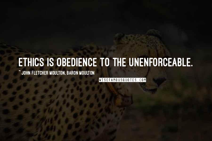 John Fletcher Moulton, Baron Moulton Quotes: Ethics is obedience to the unenforceable.