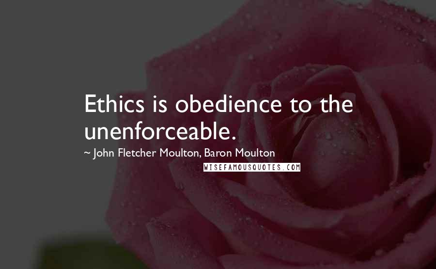 John Fletcher Moulton, Baron Moulton Quotes: Ethics is obedience to the unenforceable.