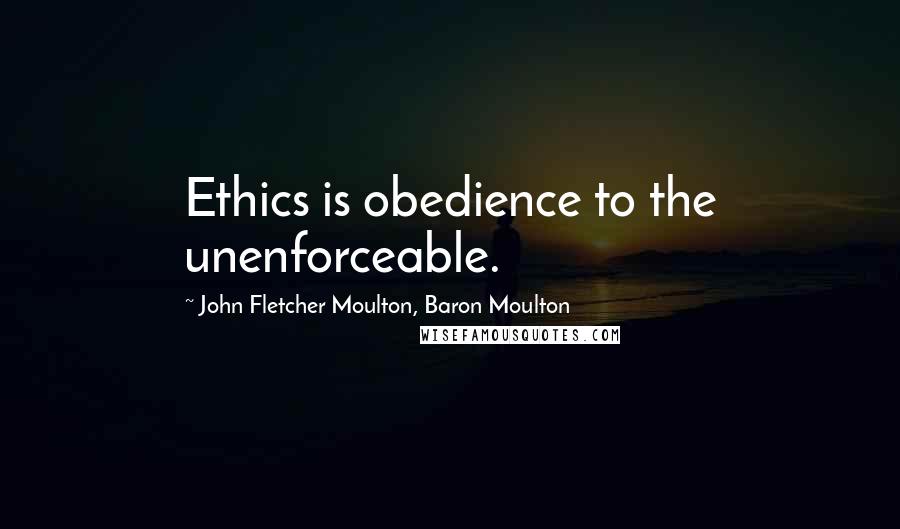 John Fletcher Moulton, Baron Moulton Quotes: Ethics is obedience to the unenforceable.