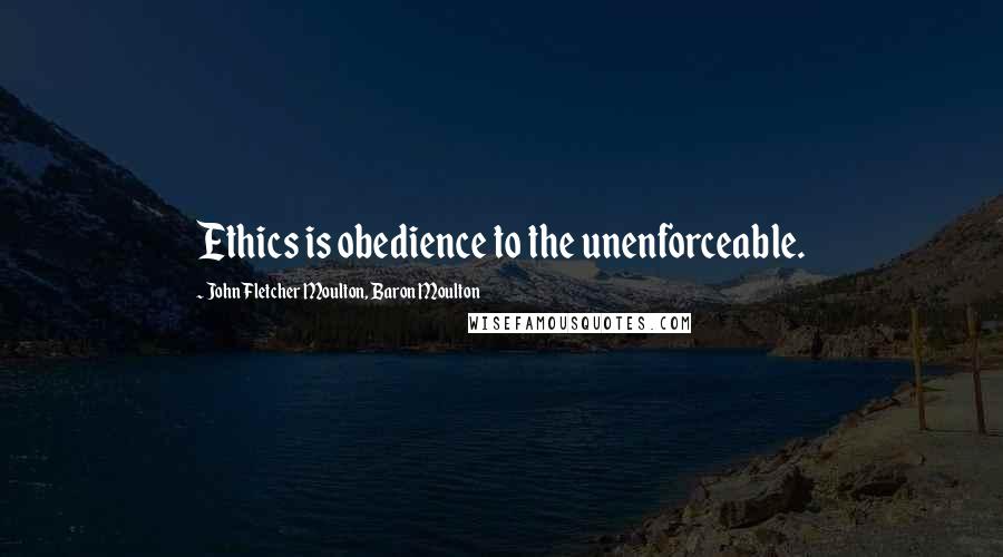 John Fletcher Moulton, Baron Moulton Quotes: Ethics is obedience to the unenforceable.