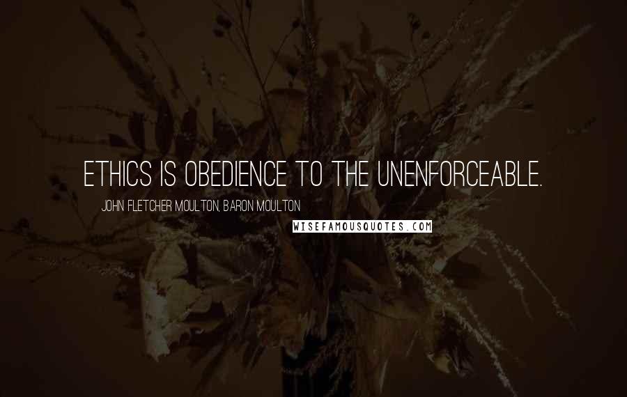 John Fletcher Moulton, Baron Moulton Quotes: Ethics is obedience to the unenforceable.