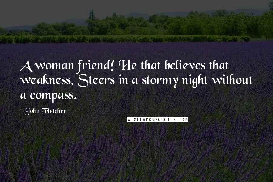 John Fletcher Quotes: A woman friend! He that believes that weakness, Steers in a stormy night without a compass.