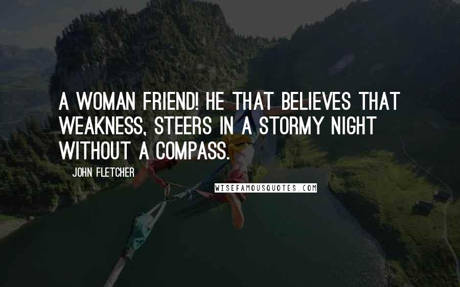 John Fletcher Quotes: A woman friend! He that believes that weakness, Steers in a stormy night without a compass.