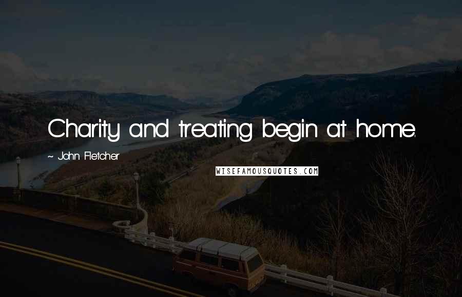 John Fletcher Quotes: Charity and treating begin at home.