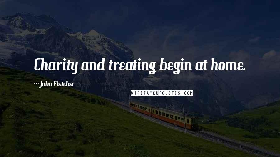 John Fletcher Quotes: Charity and treating begin at home.