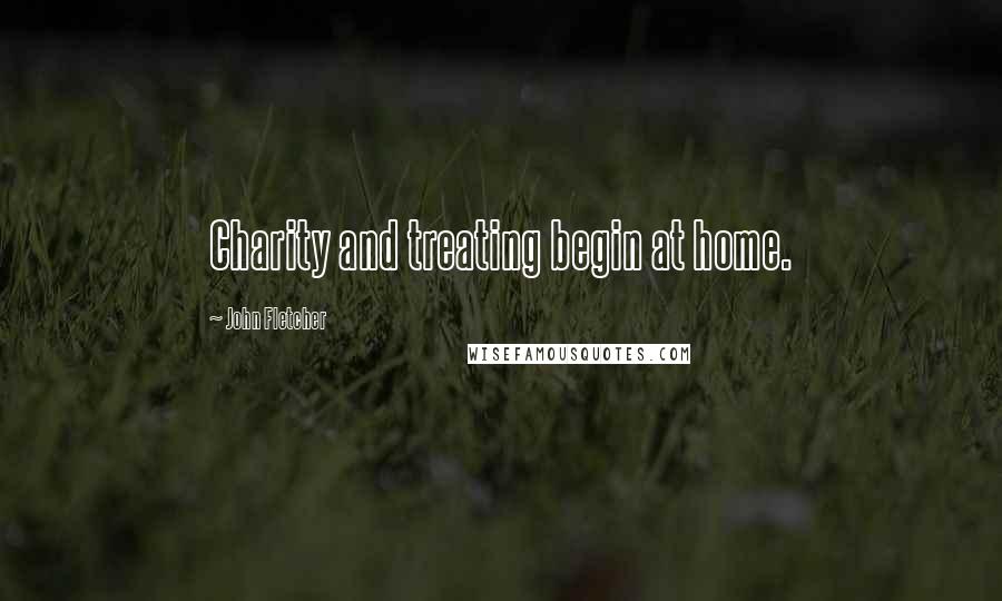 John Fletcher Quotes: Charity and treating begin at home.