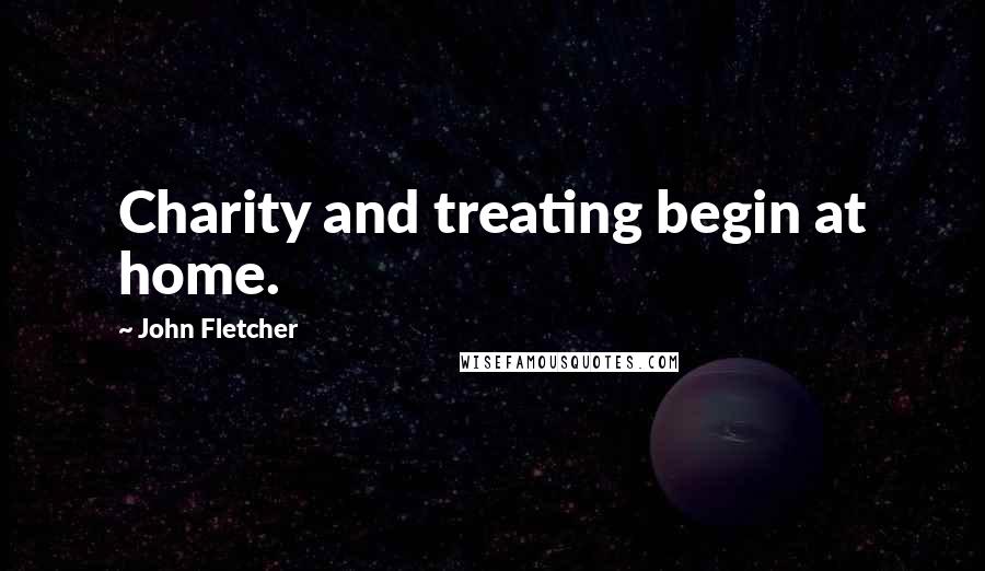 John Fletcher Quotes: Charity and treating begin at home.