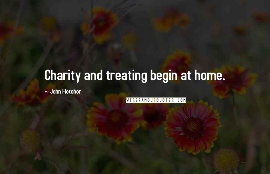 John Fletcher Quotes: Charity and treating begin at home.