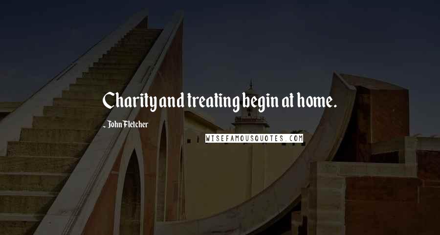 John Fletcher Quotes: Charity and treating begin at home.