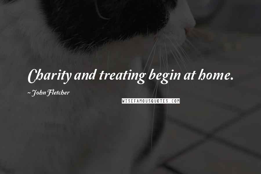 John Fletcher Quotes: Charity and treating begin at home.