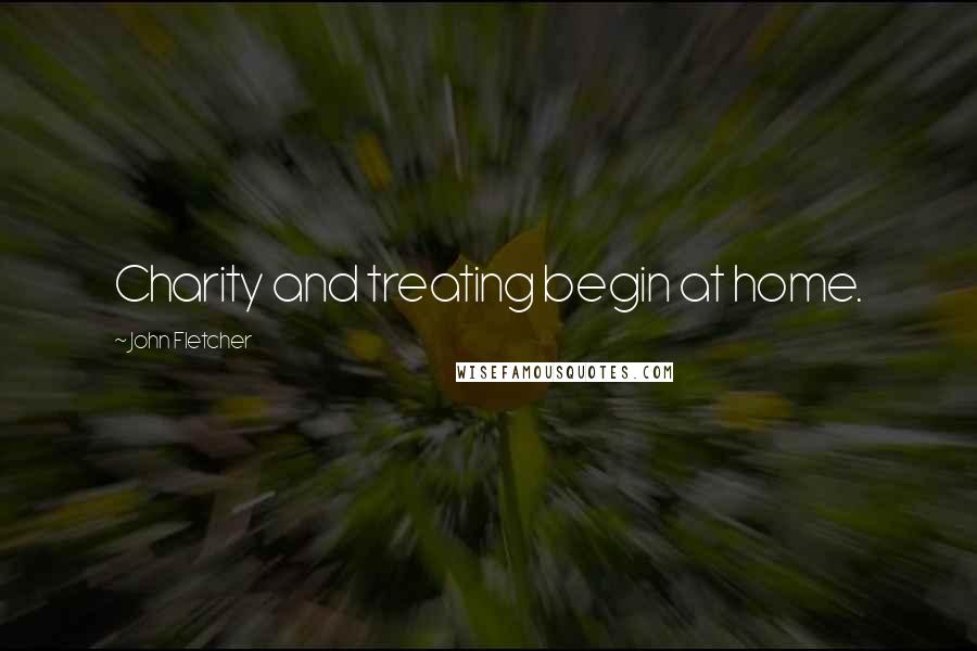 John Fletcher Quotes: Charity and treating begin at home.