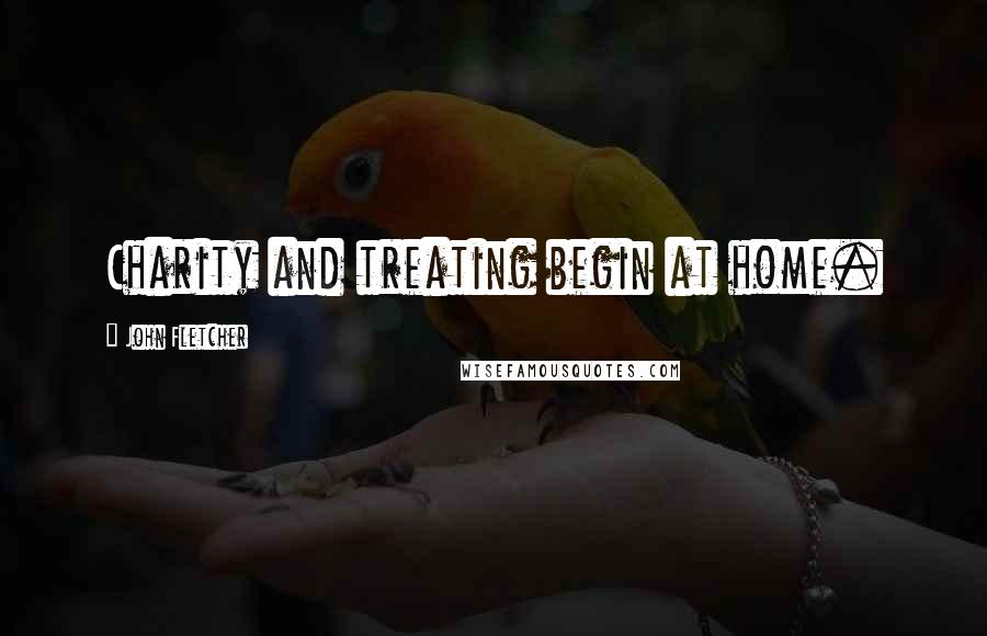 John Fletcher Quotes: Charity and treating begin at home.