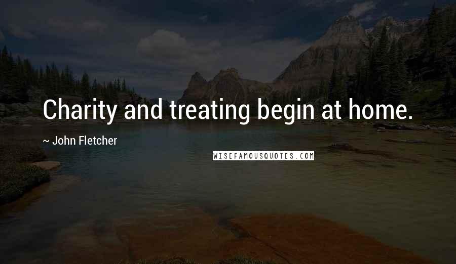 John Fletcher Quotes: Charity and treating begin at home.