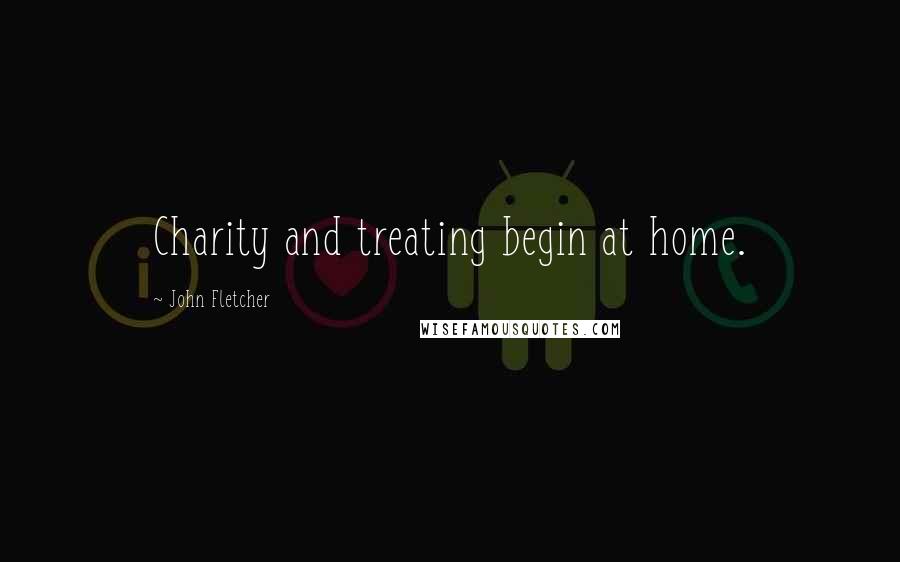 John Fletcher Quotes: Charity and treating begin at home.