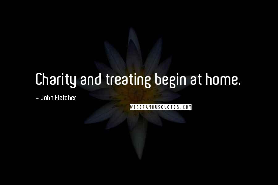 John Fletcher Quotes: Charity and treating begin at home.