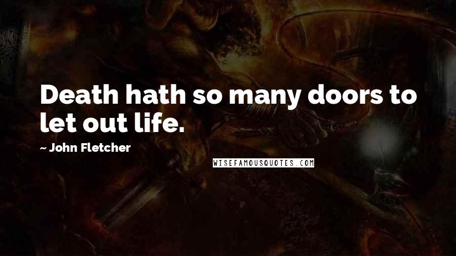 John Fletcher Quotes: Death hath so many doors to let out life.