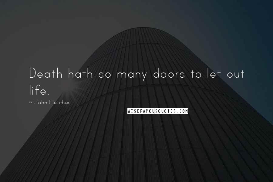 John Fletcher Quotes: Death hath so many doors to let out life.