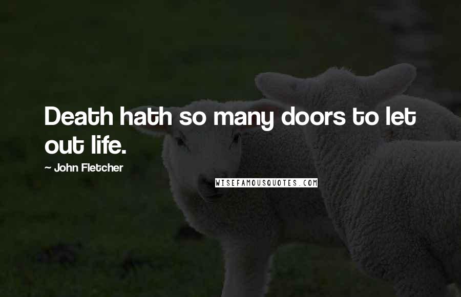 John Fletcher Quotes: Death hath so many doors to let out life.