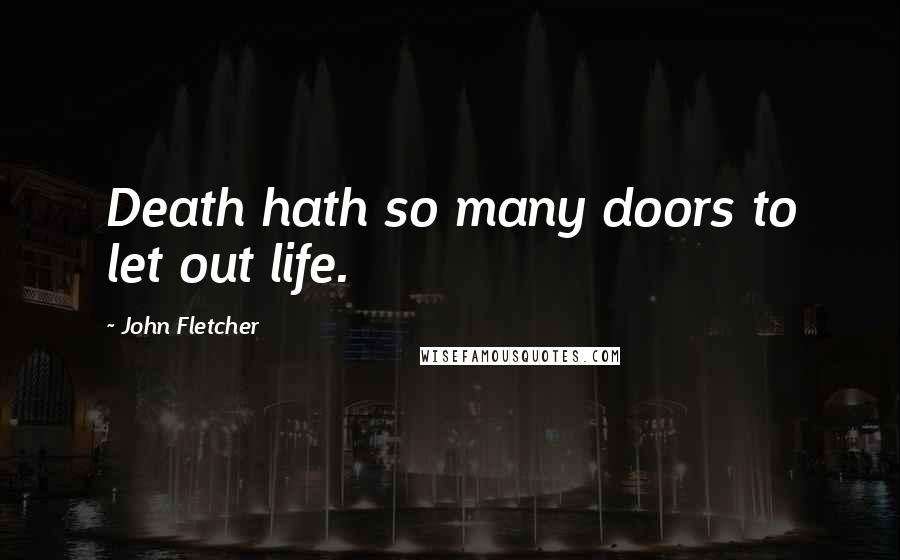 John Fletcher Quotes: Death hath so many doors to let out life.