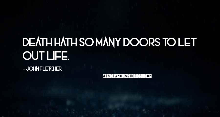 John Fletcher Quotes: Death hath so many doors to let out life.