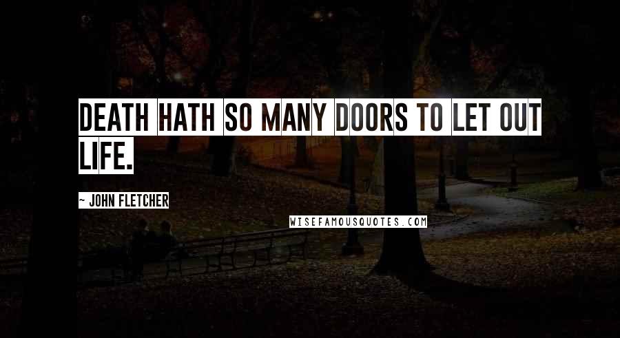 John Fletcher Quotes: Death hath so many doors to let out life.