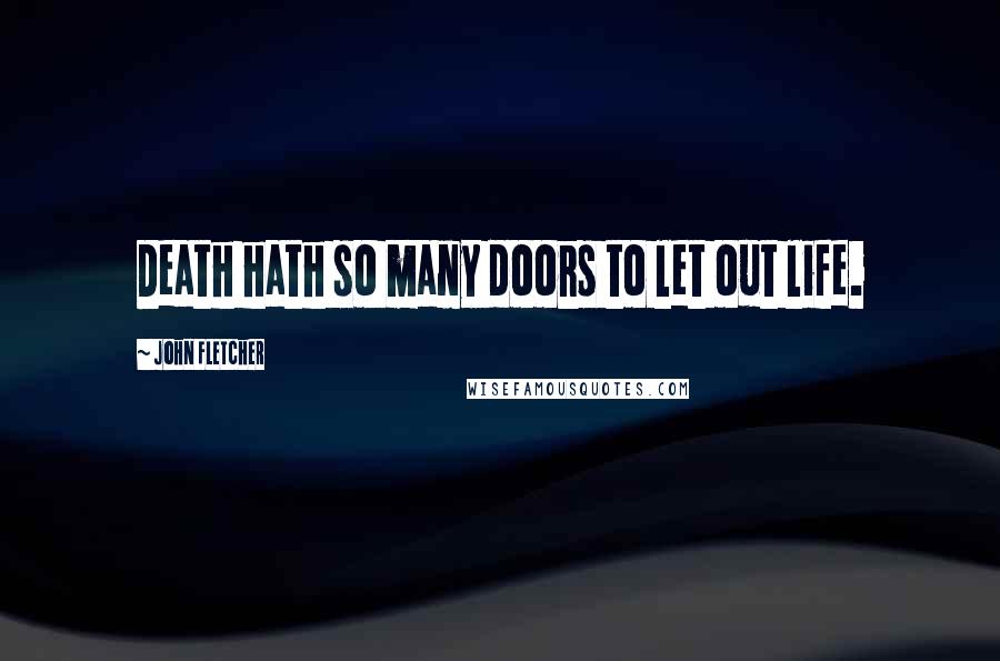 John Fletcher Quotes: Death hath so many doors to let out life.