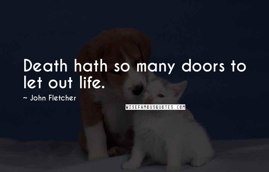 John Fletcher Quotes: Death hath so many doors to let out life.