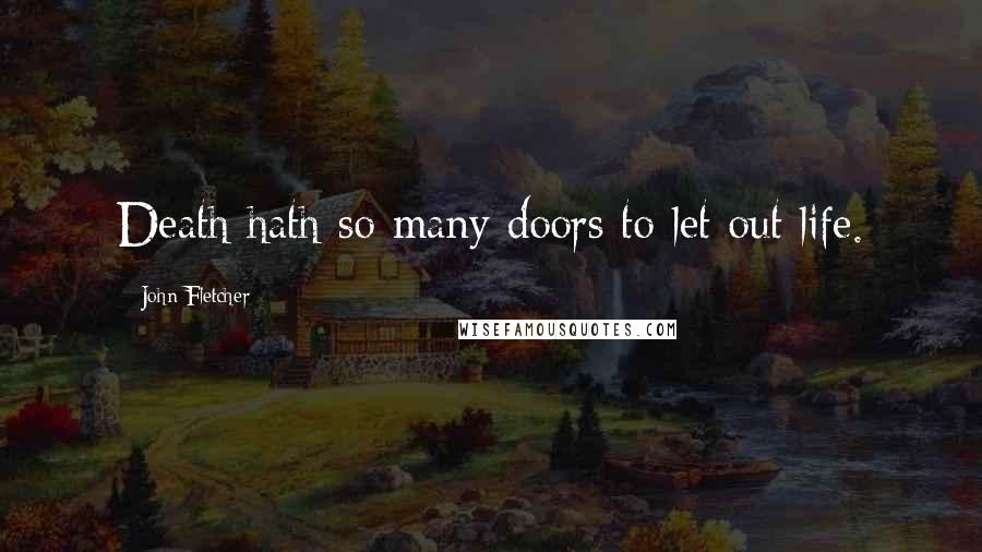 John Fletcher Quotes: Death hath so many doors to let out life.