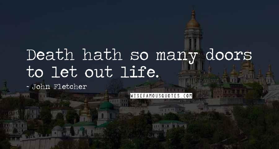 John Fletcher Quotes: Death hath so many doors to let out life.