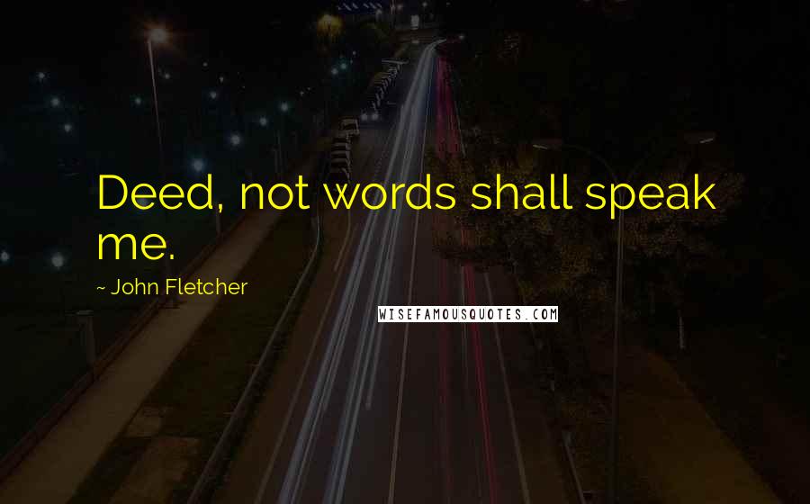 John Fletcher Quotes: Deed, not words shall speak me.
