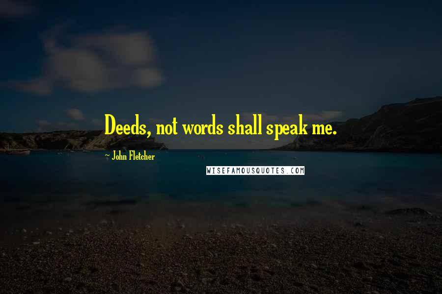 John Fletcher Quotes: Deeds, not words shall speak me.