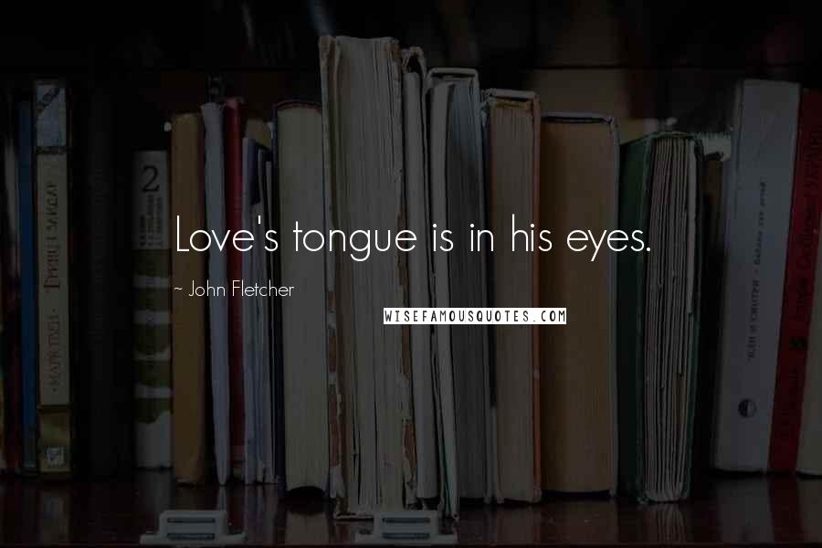 John Fletcher Quotes: Love's tongue is in his eyes.