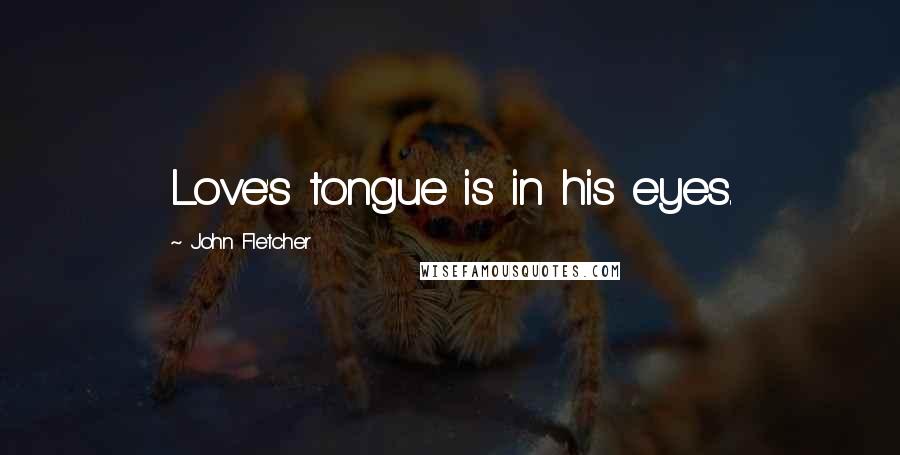 John Fletcher Quotes: Love's tongue is in his eyes.